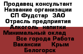 Продавец-консультант › Название организации ­ СП Фудстар, ЗАО › Отрасль предприятия ­ Алкоголь, напитки › Минимальный оклад ­ 15 000 - Все города Работа » Вакансии   . Крым,Белогорск